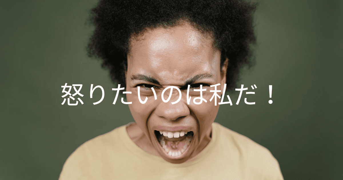 怒りたいのは私だ