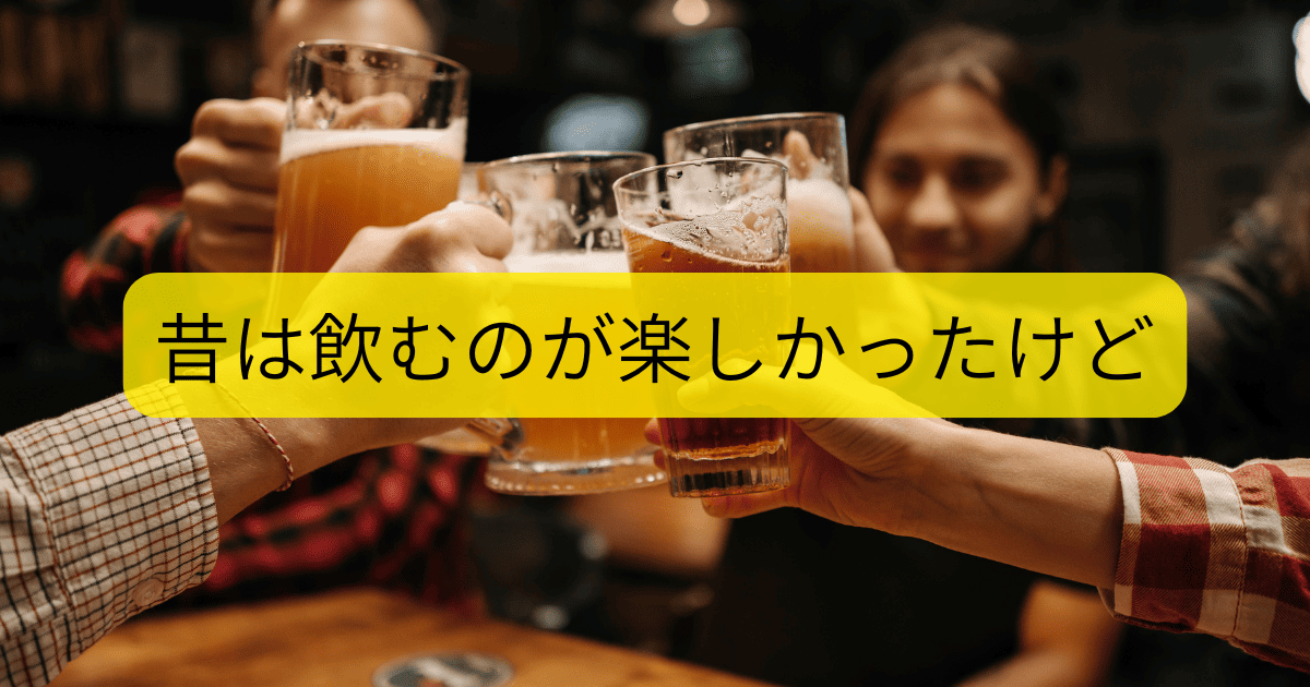 昔は飲むのが楽しかった