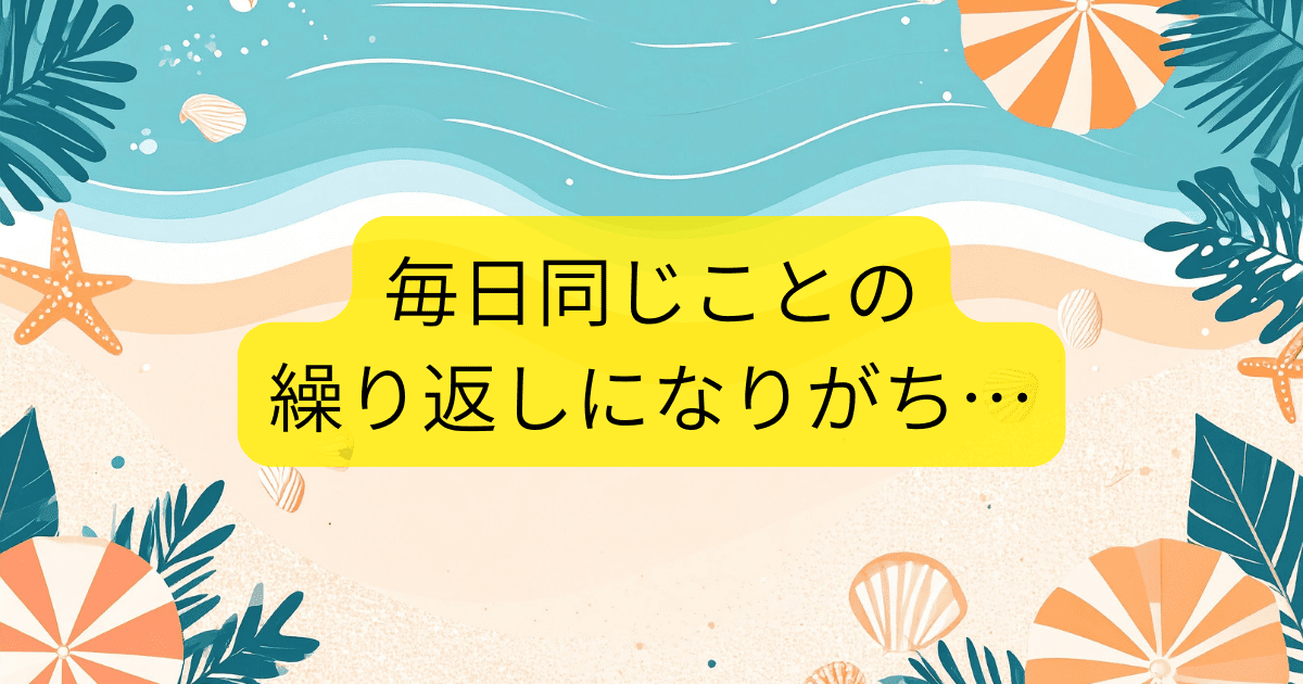 毎日同じことの繰り返しになりがち