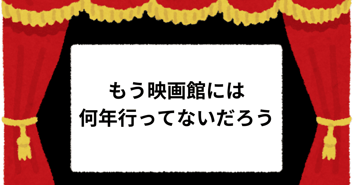 もう映画館には何年行ってないだろう
