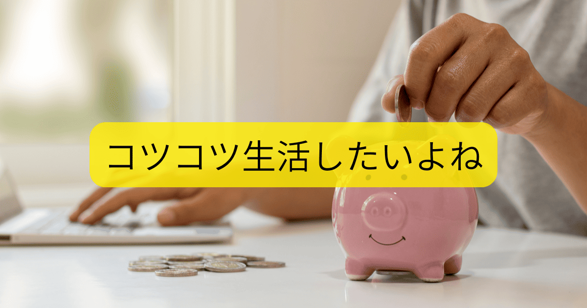 コツコツ生活したいよね