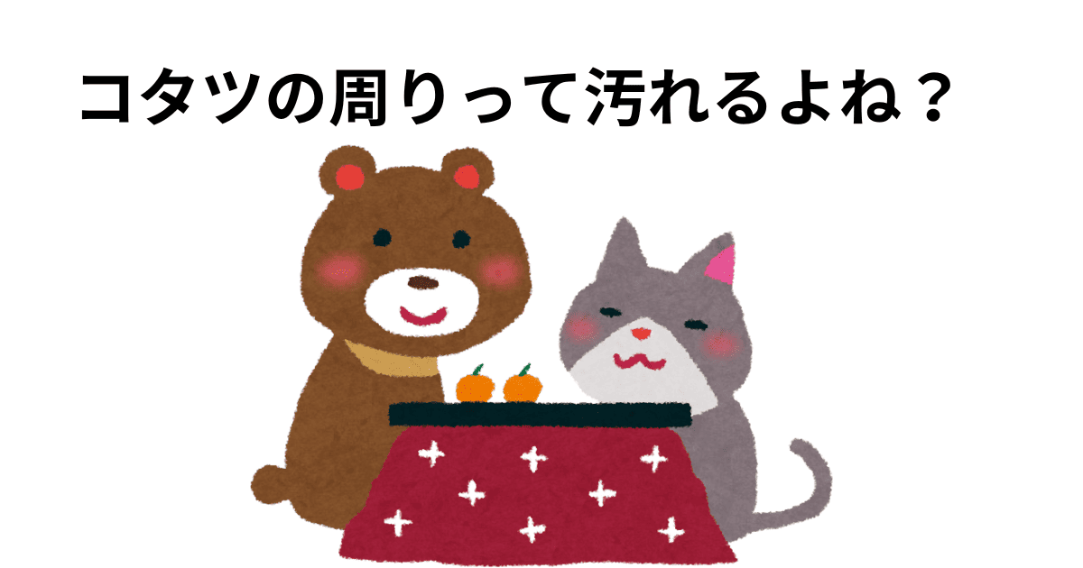 コタツの周りって汚れるよね？