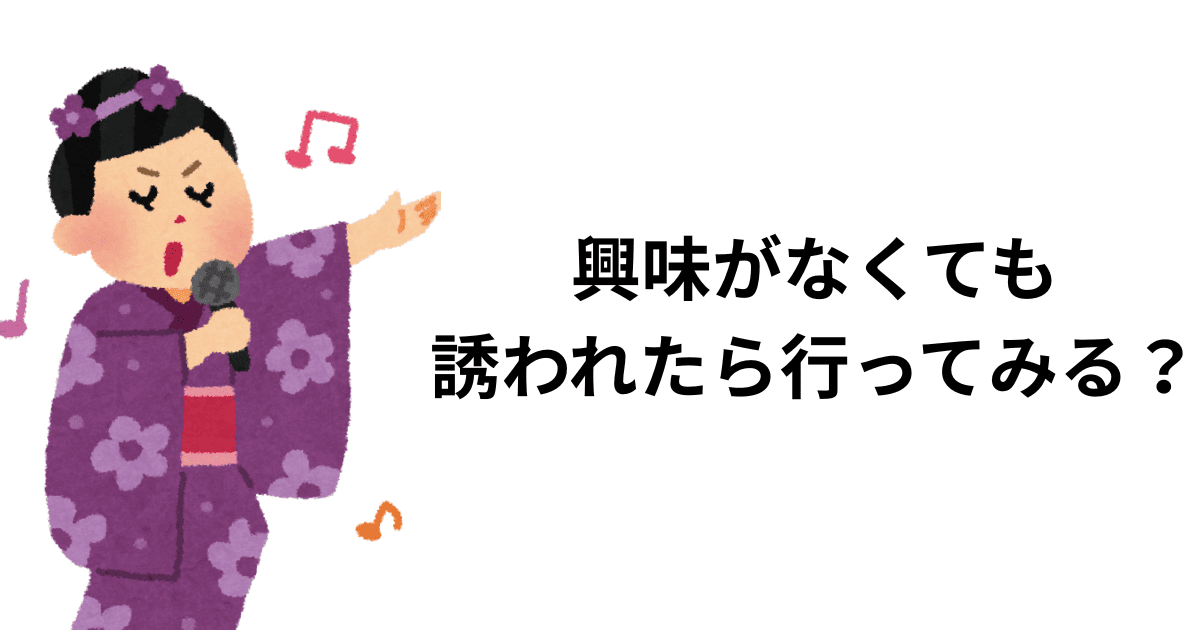 興味がなくても誘われたら行ってみる？
