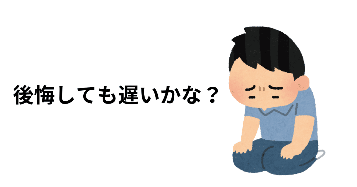 後悔しても遅いかな？