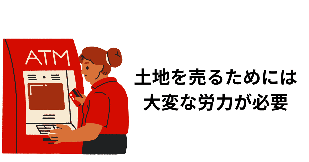 土地を売るためには大変な労力が必要