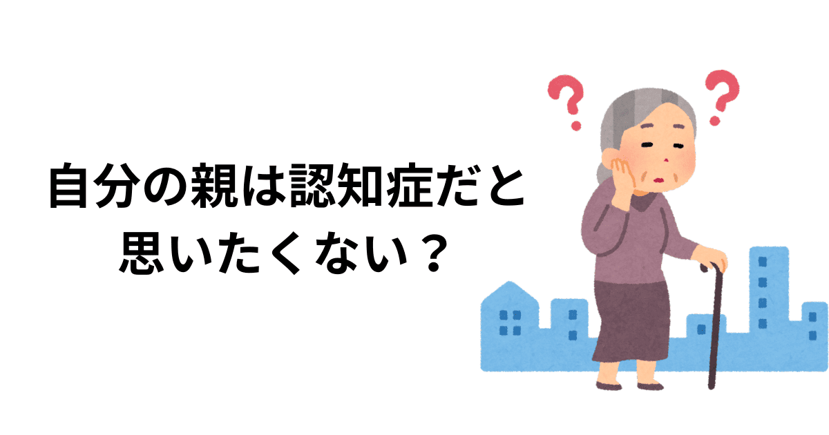 自分の親は認知症だと思いたくない