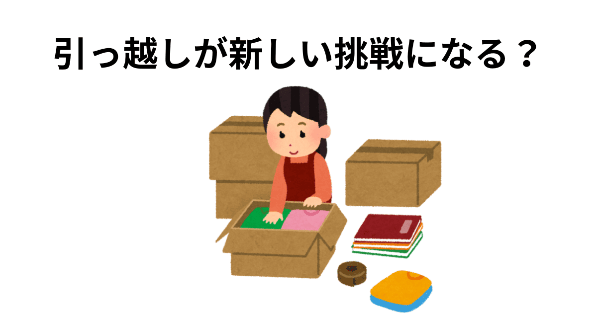 引っ越しが新しい挑戦になる？